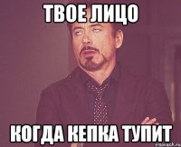 Твое лицо Когда кепка тупит