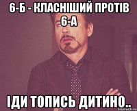 6-Б - Класніший протів 6-А Іди топись дитино..