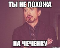 Ты не похожа На чеченку