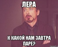 ЛЕРА К КАКОЙ НАМ ЗАВТРА ПАРЕ?