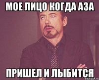 мое лицо когда аза пришел и лыбится