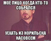 Моё лицо когда кто-то собрался уехать из Норильска насовсем