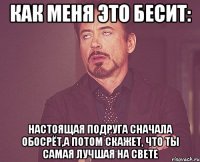 Как меня это бесит: Настоящая подруга сначала обосрёт,а потом скажет, что ты самая лучшая на свете