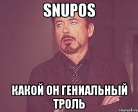 Snupos Какой он гениальный троль