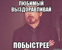 Любимый выздоравливай побыстрее