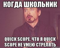 когда школьник Quick Scope, что я Quick Scope не умею стрелять