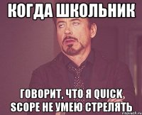 когда школьник говорит, что я Quick Scope не умею стрелять