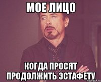 Мое лицо когда просят продолжить эстафету