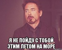  Я не пойду с тобой этим летом на море