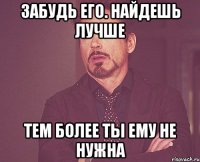 Забудь его. Найдешь лучше Тем более ты ему не нужна