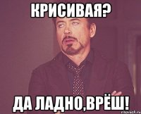 Крисивая? Да ладно,врёш!