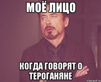 моё лицо когда говорят о тероганяне