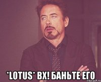  *lotus* вх! баньте его