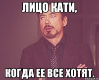 Лицо Кати, когда ее все хотят.