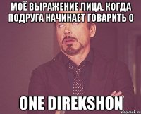 МОЁ ВЫРАЖЕНИЕ ЛИЦА, КОГДА ПОДРУГА НАЧИНАЕТ ГОВАРИТЬ О ONE DIREKSHON