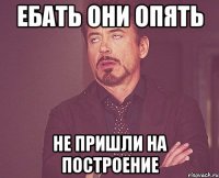 ЕБАТЬ ОНИ ОПЯТЬ НЕ ПРИШЛИ НА ПОСТРОЕНИЕ