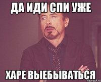 Да иди спи уже Харе выебываться