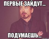 первые зайдут... подумаешь...