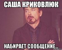 Саша Криковлюк набирает сообщение...