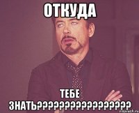 ОТКУДА ТЕБЕ ЗНАТЬ?????????????????