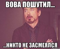 Вова пошутил... ...никто не засмеялся