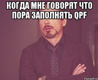 Когда мне говорят что пора заполнять QPF 