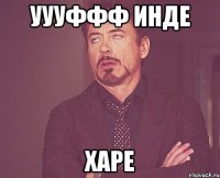 УУУффф инде харе