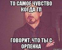 То самое чувство когда ТП говорит, что ты с орленка