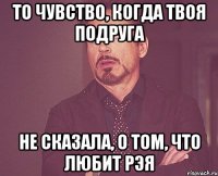 То чувство, когда твоя подруга Не сказала, о том, что любит Рэя