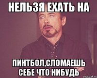 нельзя ехать на пинтбол,сломаешь себе что нибудь