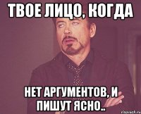 твое лицо, когда нет аргументов, и пишут ясно..