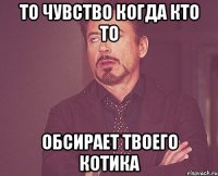 То чувство когда кто то Обсирает твоего котика