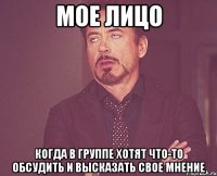 МОЕ ЛИЦО когда в группе хотят что-то обсудить и высказать свое мнение