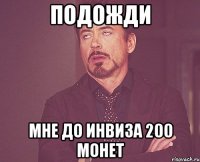 подожди мне до инвиза 200 монет