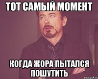 Тот самый момент Когда жора пытался пошутить