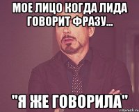 Мое лицо когда Лида говорит фразу... "Я же говорила"