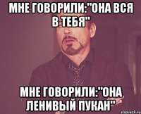 мне говорили:"она вся в тебя" мне говорили:"она ленивый пукан"