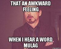 That an awkward feeling when I hear a word MULAG