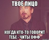 Твоё лицо Когда кто-то говорит тебе - читы офф