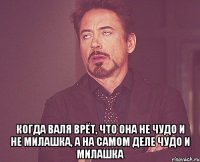  Когда Валя врёт, что она не чудо и не милашка, а на самом деле чудо и милашка