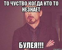 то чуство когда кто то незнает булея!!!