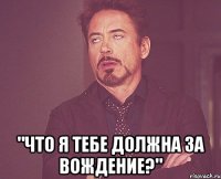  "что я тебе должна за вождение?"