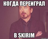 когда переиграл в skirim