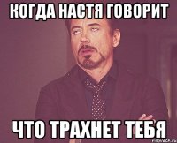 Когда Настя говорит что трахнет тебя