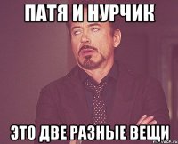 Патя и Нурчик это две разные вещи