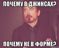 Почему в джинсах? Почему не в форме?