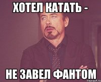 Хотел катать - Не завел фантом