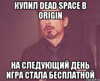 Купил Dead Space в Origin На следующий день игра стала бесплатной