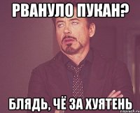 Рвануло пукан? Блядь, чё за хуятень