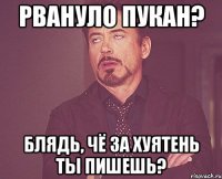 Рвануло пукан? Блядь, чё за хуятень ты пишешь?